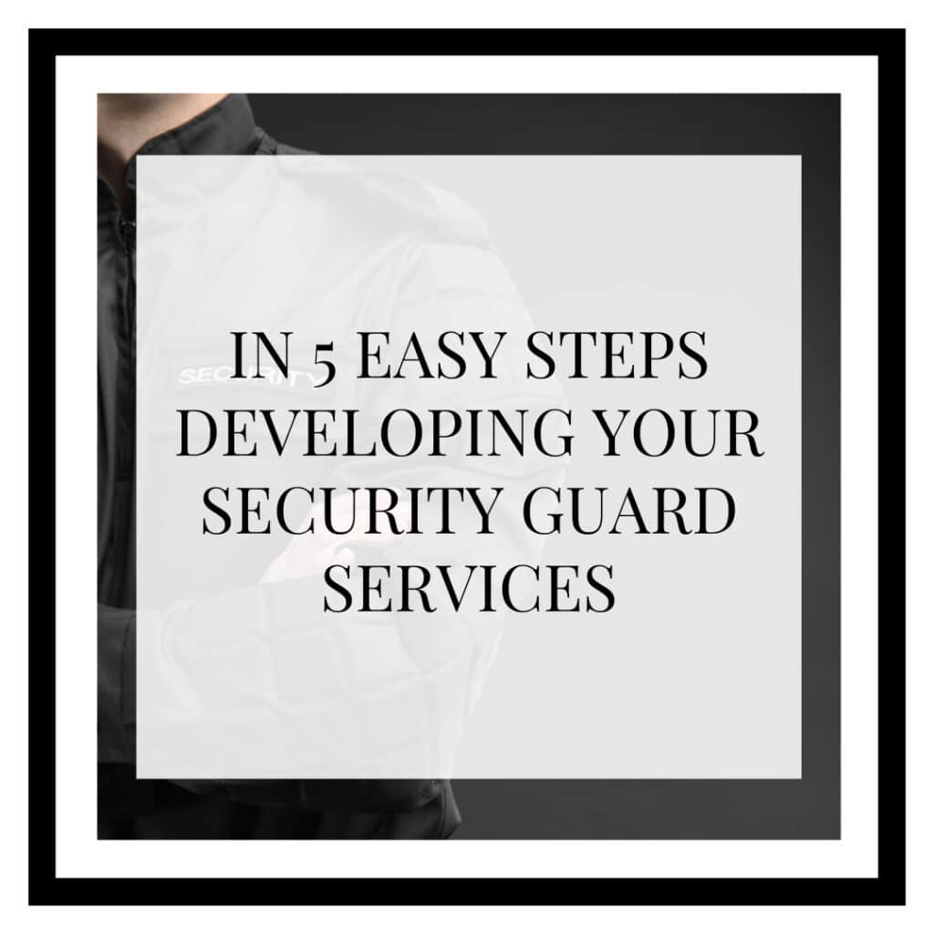 5 EASY STEPS DEVELOPING YOUR SECURITY GUARD SERVICES