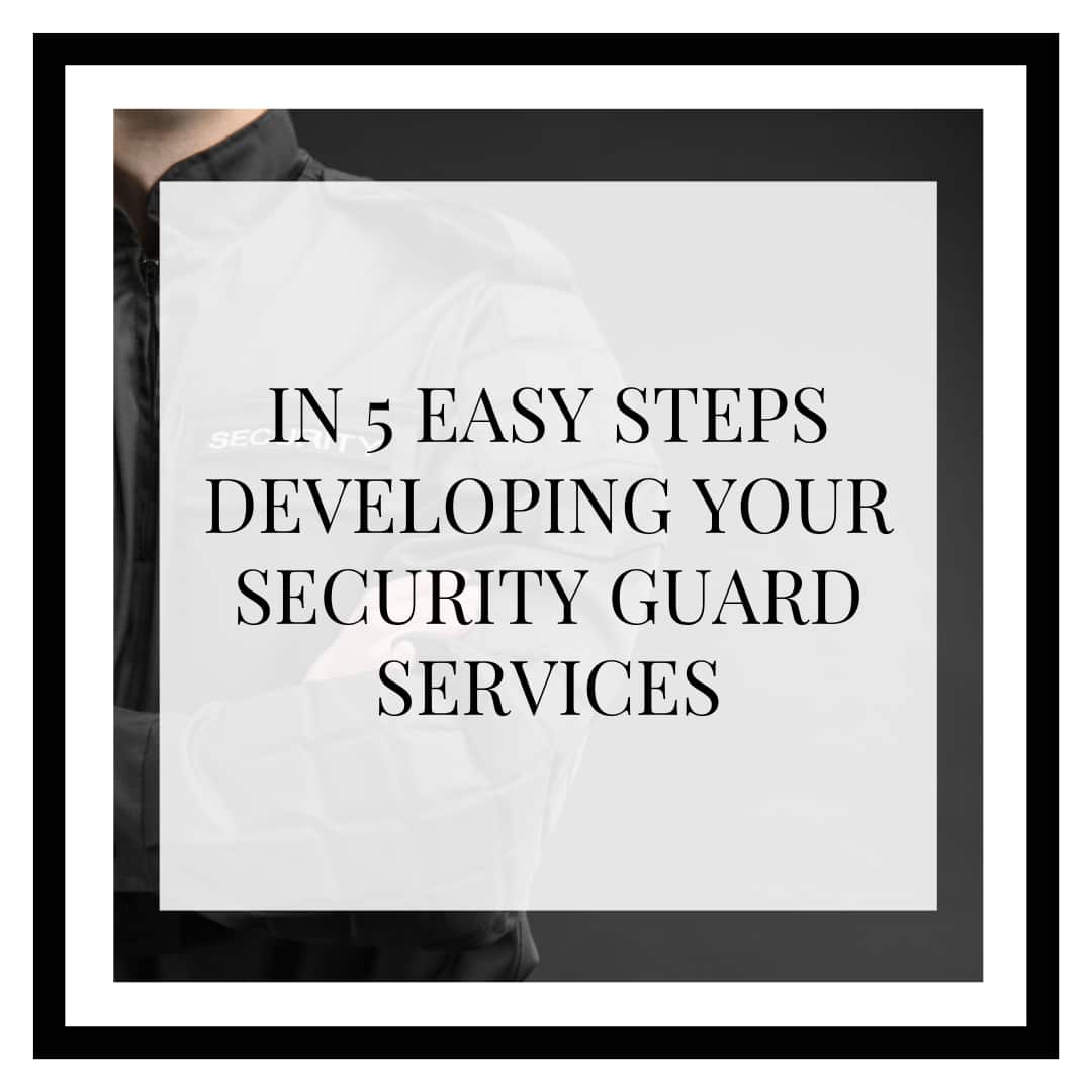 IN 5 EASY STEPS DEVELOPING YOUR SECURITY GUARD SERVICES